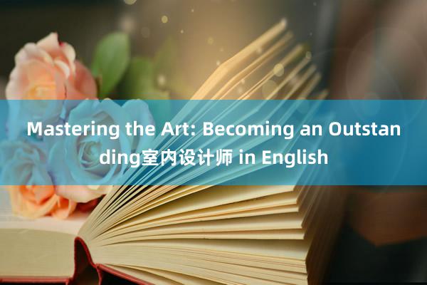 Mastering the Art: Becoming an Outstanding室内设计师 in English