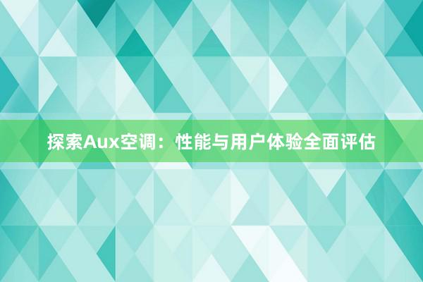 探索Aux空调：性能与用户体验全面评估